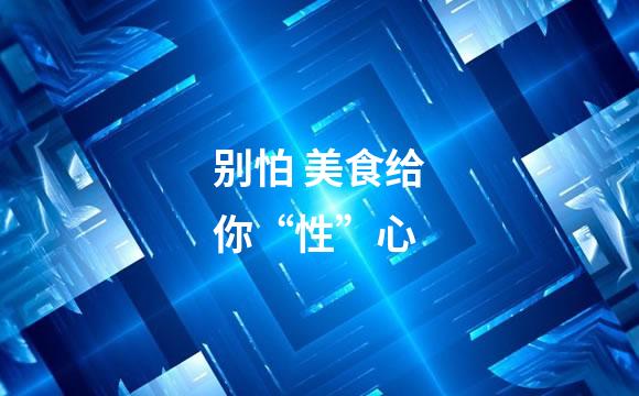 别怕 美食给你“性”心